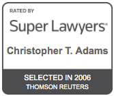 Rated by Super Lawyers Christopher T. Adams Selected in 2006 Thomson Reuters